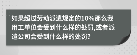 如果超过劳动派遣规定的10%那么我用工单位会受到什么样的处罚,或者派遣公司会受到什么样的处罚？