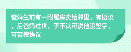 爸妈生前有一附属房卖给邻里，有协议，后爸妈过世，子不认可说他没签字，可否按协议