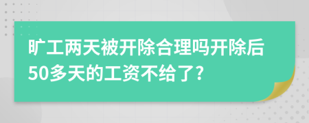 旷工两天被开除合理吗开除后50多天的工资不给了?