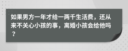 如果男方一年才给一两千生活费，还从来不关心小孩的事，离婚小孩会给他吗？