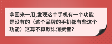 拿回来一用,发现这个手机有一个功能是没有的（这个品牌的手机都有些这个功能）这算不算欺诈消费者？