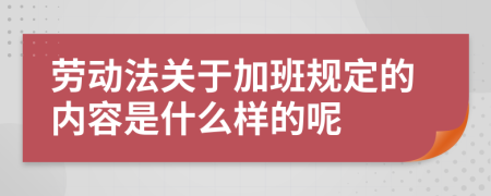 劳动法关于加班规定的内容是什么样的呢