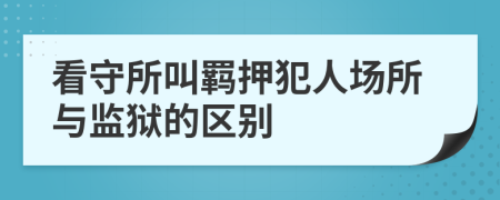 看守所叫羁押犯人场所与监狱的区别