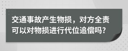 交通事故产生物损，对方全责可以对物损进行代位追偿吗?