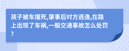 孩子被车撞死,肇事后对方逃逸,在路上出现了车祸,一般交通事故怎么处罚?