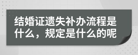 结婚证遗失补办流程是什么，规定是什么的呢