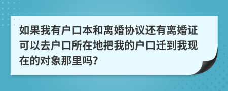 如果我有户口本和离婚协议还有离婚证可以去户口所在地把我的户口迁到我现在的对象那里吗？