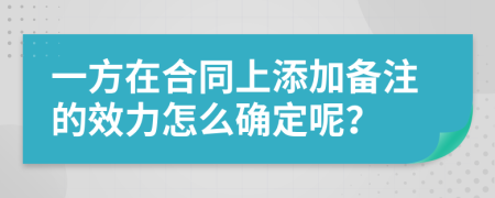 一方在合同上添加备注的效力怎么确定呢？