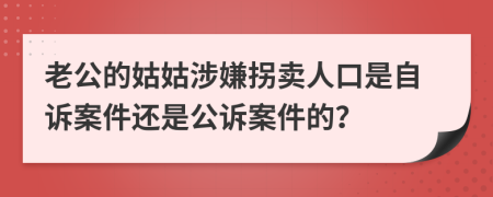 老公的姑姑涉嫌拐卖人口是自诉案件还是公诉案件的？