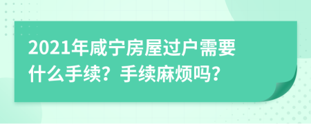 2021年咸宁房屋过户需要什么手续？手续麻烦吗？