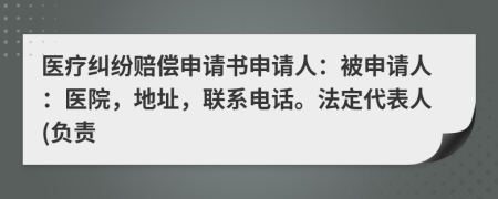 医疗纠纷赔偿申请书申请人：被申请人：医院，地址，联系电话。法定代表人(负责