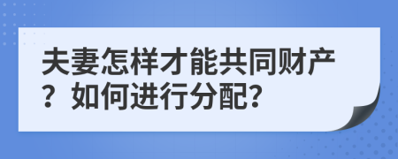 夫妻怎样才能共同财产？如何进行分配？