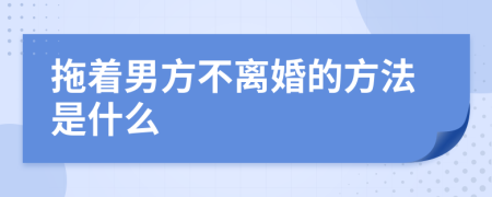 拖着男方不离婚的方法是什么