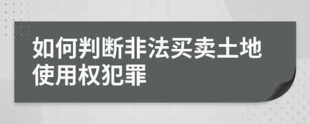 如何判断非法买卖土地使用权犯罪