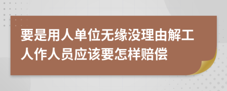 要是用人单位无缘没理由解工人作人员应该要怎样赔偿