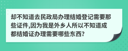 却不知道去民政局办理结婚登记需要那些证件,因为我是外乡人所以不知道成都结婚证办理需要哪些东西？