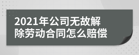 2021年公司无故解除劳动合同怎么赔偿