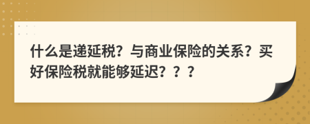 什么是递延税？与商业保险的关系？买好保险税就能够延迟？？？