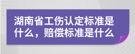 湖南省工伤认定标准是什么，赔偿标准是什么