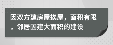 因双方建房屋挨屋，面积有限，邻居因建大面积的建设