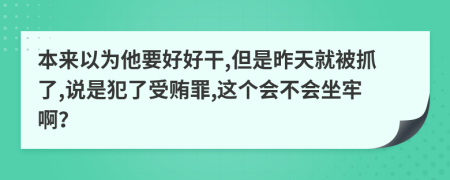 本来以为他要好好干,但是昨天就被抓了,说是犯了受贿罪,这个会不会坐牢啊？