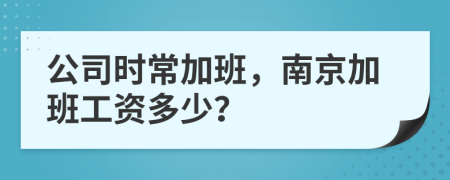 公司时常加班，南京加班工资多少？