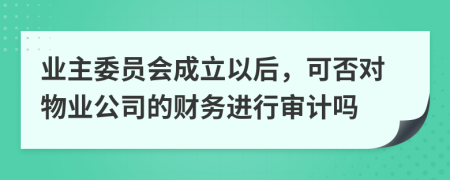 业主委员会成立以后，可否对物业公司的财务进行审计吗