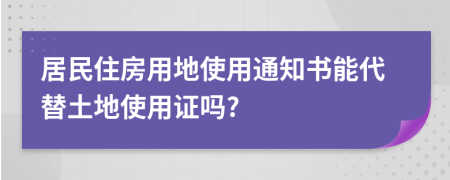 居民住房用地使用通知书能代替土地使用证吗?