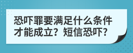 恐吓罪要满足什么条件才能成立？短信恐吓?