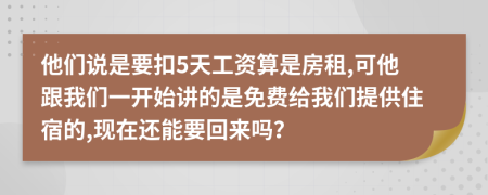 他们说是要扣5天工资算是房租,可他跟我们一开始讲的是免费给我们提供住宿的,现在还能要回来吗？