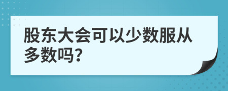 股东大会可以少数服从多数吗？