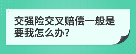 交强险交叉赔偿一般是要我怎么办？