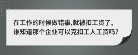 在工作的时候做错事,就被扣工资了,谁知道那个企业可以克扣工人工资吗？