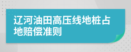 辽河油田高压线地桩占地赔偿准则