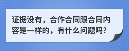 证据没有，合作合同跟合同内容是一样的，有什么问题吗?