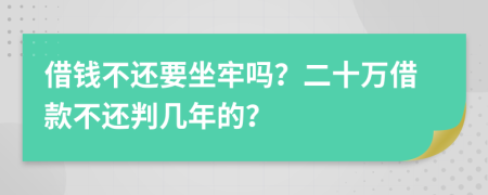 借钱不还要坐牢吗？二十万借款不还判几年的？