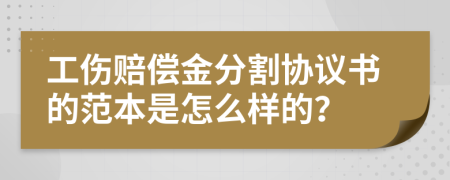 工伤赔偿金分割协议书的范本是怎么样的？