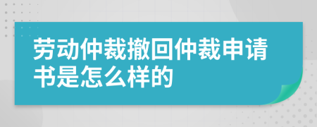 劳动仲裁撤回仲裁申请书是怎么样的