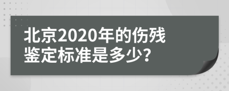 北京2020年的伤残鉴定标准是多少？