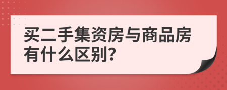 买二手集资房与商品房有什么区别？