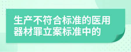 生产不符合标准的医用器材罪立案标准中的