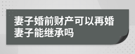 妻子婚前财产可以再婚妻子能继承吗