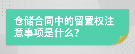 仓储合同中的留置权注意事项是什么？