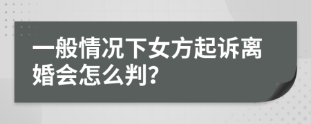 一般情况下女方起诉离婚会怎么判？