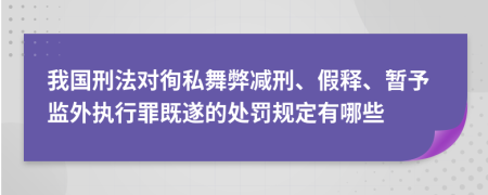 我国刑法对徇私舞弊减刑、假释、暂予监外执行罪既遂的处罚规定有哪些