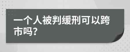 一个人被判缓刑可以跨市吗？