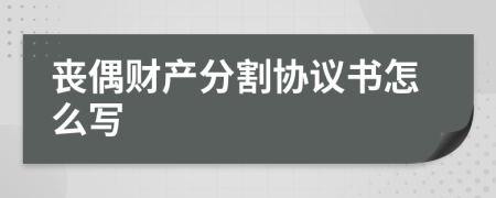 丧偶财产分割协议书怎么写