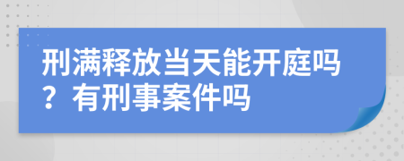 刑满释放当天能开庭吗？有刑事案件吗