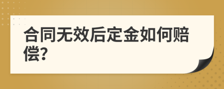 合同无效后定金如何赔偿？