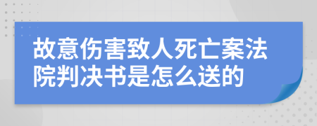 故意伤害致人死亡案法院判决书是怎么送的